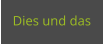 Dies und das