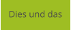 Dies und das